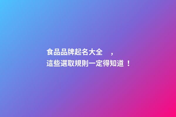 食品品牌起名大全，這些選取規則一定得知道！-第1張-商標起名-玄機派